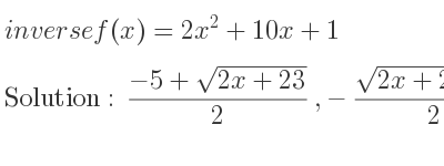 The inverse of f(x)=2x^2+10x+1 is (-5+sqrt(2x+23))/2 ,-(sqrt(2x+23)+5)/2